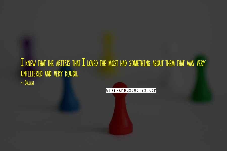 Gallant Quotes: I knew that the artists that I loved the most had something about them that was very unfiltered and very rough.