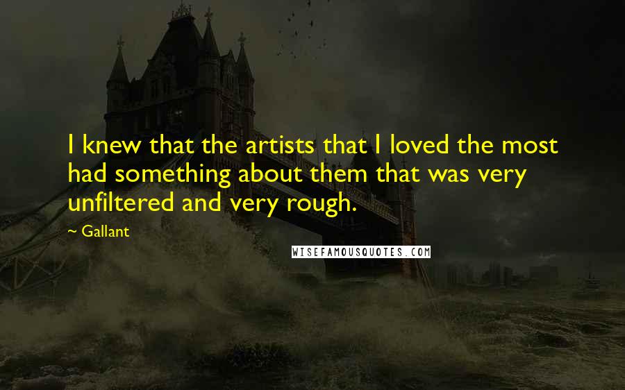 Gallant Quotes: I knew that the artists that I loved the most had something about them that was very unfiltered and very rough.