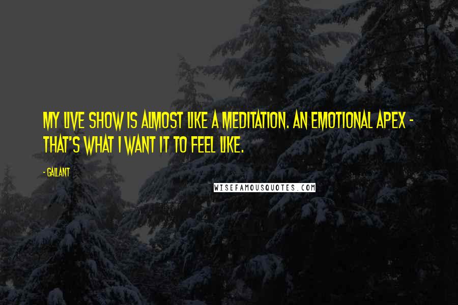 Gallant Quotes: My live show is almost like a meditation. An emotional apex - that's what I want it to feel like.