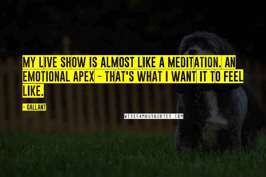 Gallant Quotes: My live show is almost like a meditation. An emotional apex - that's what I want it to feel like.