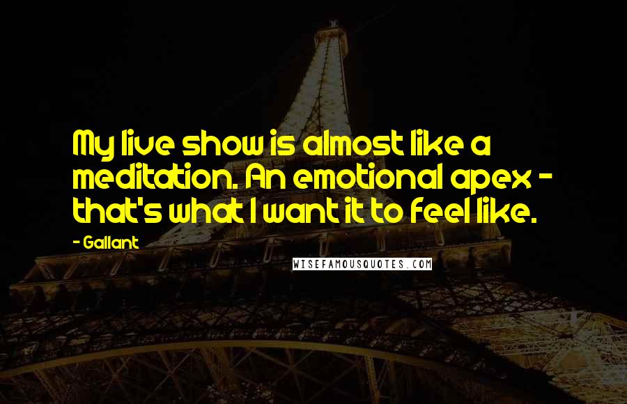 Gallant Quotes: My live show is almost like a meditation. An emotional apex - that's what I want it to feel like.