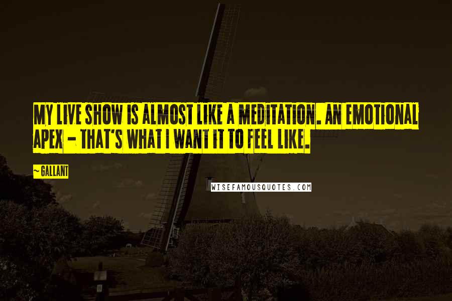 Gallant Quotes: My live show is almost like a meditation. An emotional apex - that's what I want it to feel like.