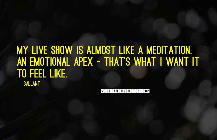 Gallant Quotes: My live show is almost like a meditation. An emotional apex - that's what I want it to feel like.