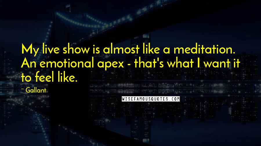 Gallant Quotes: My live show is almost like a meditation. An emotional apex - that's what I want it to feel like.