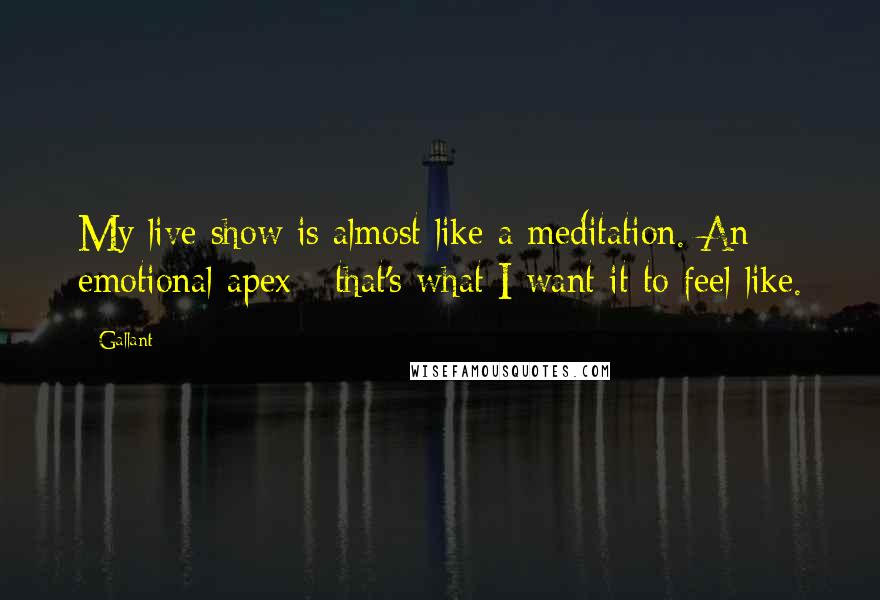 Gallant Quotes: My live show is almost like a meditation. An emotional apex - that's what I want it to feel like.