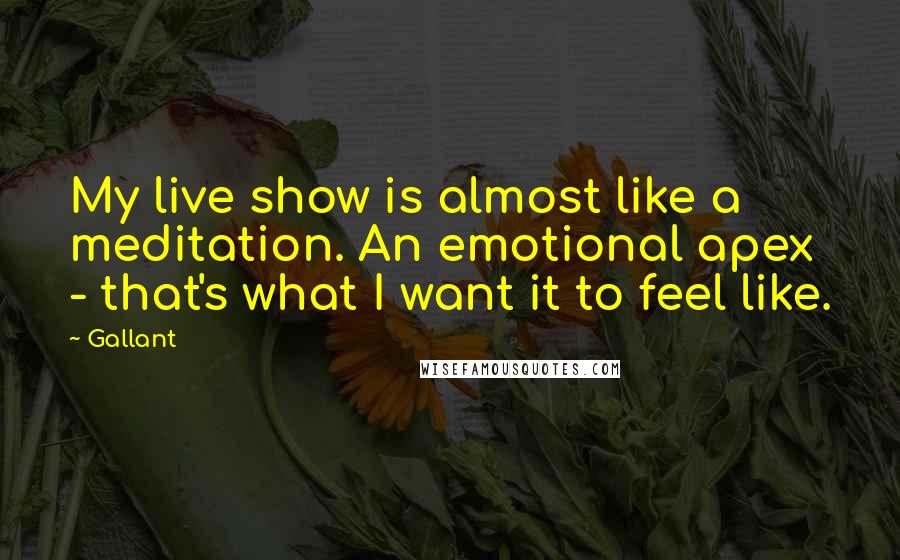 Gallant Quotes: My live show is almost like a meditation. An emotional apex - that's what I want it to feel like.