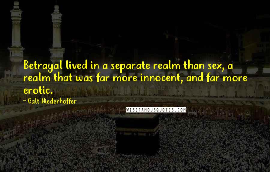 Galt Niederhoffer Quotes: Betrayal lived in a separate realm than sex, a realm that was far more innocent, and far more erotic.