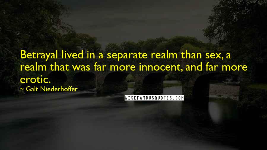 Galt Niederhoffer Quotes: Betrayal lived in a separate realm than sex, a realm that was far more innocent, and far more erotic.