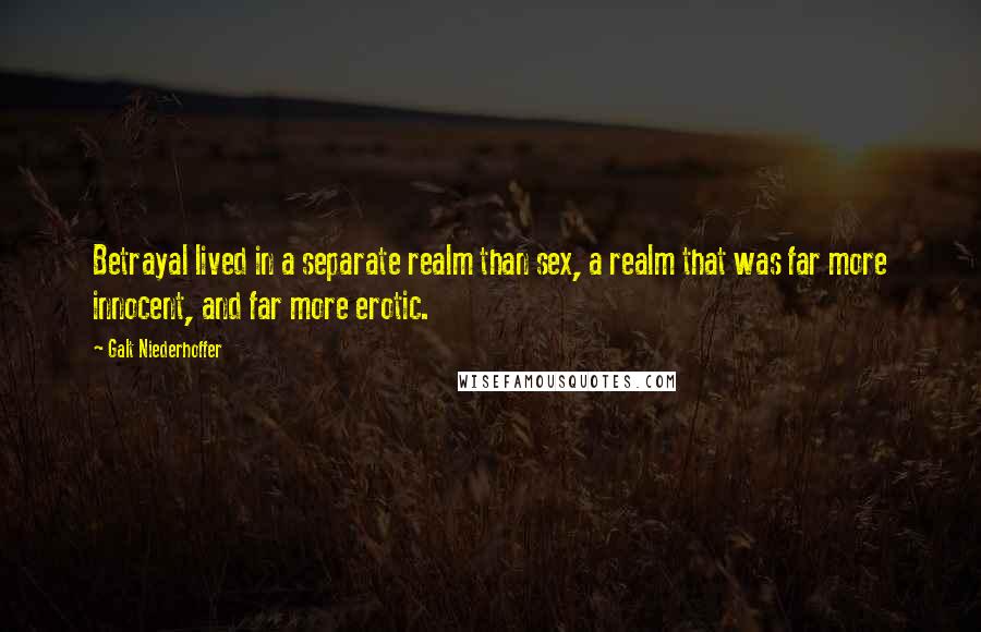 Galt Niederhoffer Quotes: Betrayal lived in a separate realm than sex, a realm that was far more innocent, and far more erotic.