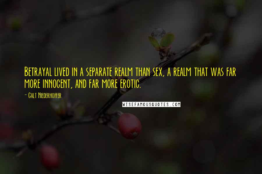 Galt Niederhoffer Quotes: Betrayal lived in a separate realm than sex, a realm that was far more innocent, and far more erotic.