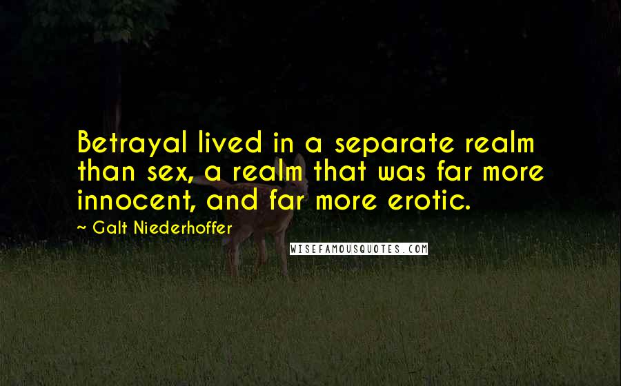 Galt Niederhoffer Quotes: Betrayal lived in a separate realm than sex, a realm that was far more innocent, and far more erotic.
