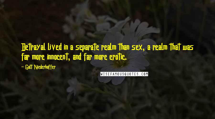 Galt Niederhoffer Quotes: Betrayal lived in a separate realm than sex, a realm that was far more innocent, and far more erotic.