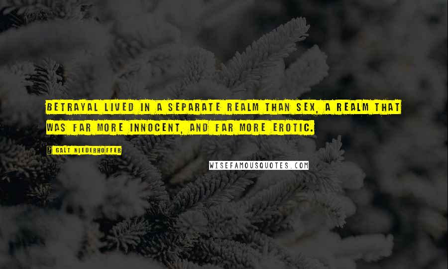 Galt Niederhoffer Quotes: Betrayal lived in a separate realm than sex, a realm that was far more innocent, and far more erotic.
