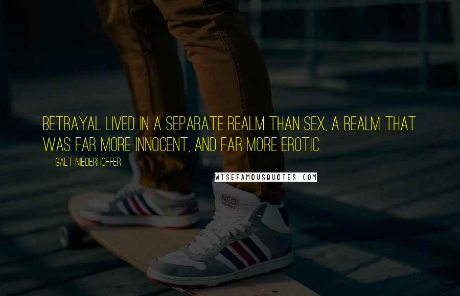 Galt Niederhoffer Quotes: Betrayal lived in a separate realm than sex, a realm that was far more innocent, and far more erotic.