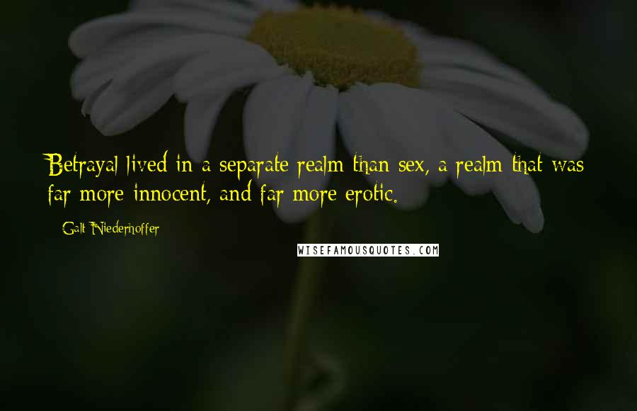 Galt Niederhoffer Quotes: Betrayal lived in a separate realm than sex, a realm that was far more innocent, and far more erotic.