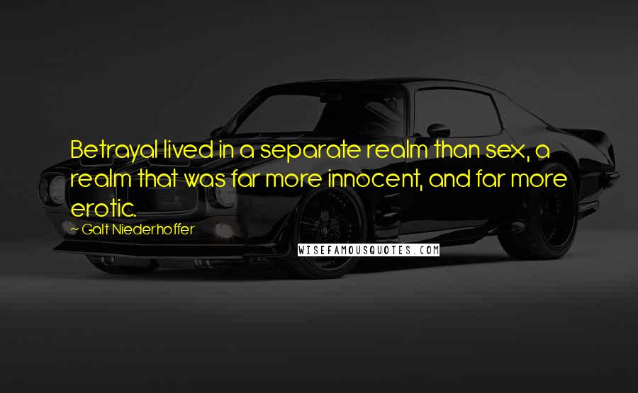Galt Niederhoffer Quotes: Betrayal lived in a separate realm than sex, a realm that was far more innocent, and far more erotic.