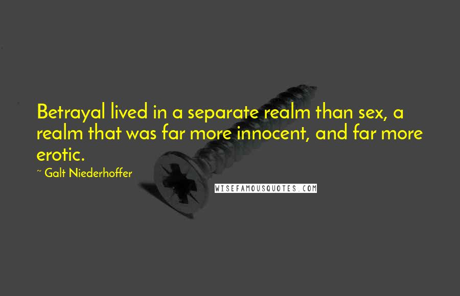 Galt Niederhoffer Quotes: Betrayal lived in a separate realm than sex, a realm that was far more innocent, and far more erotic.