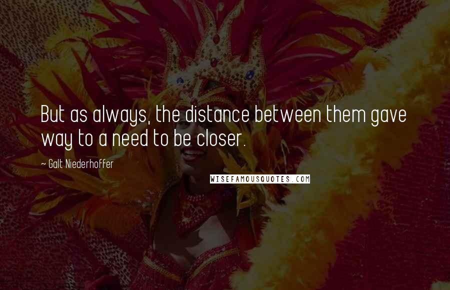 Galt Niederhoffer Quotes: But as always, the distance between them gave way to a need to be closer.