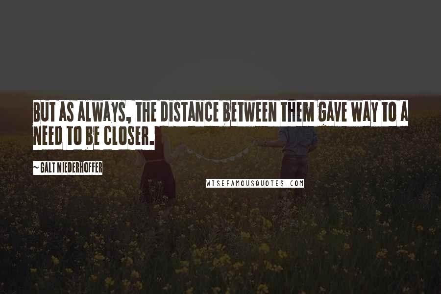 Galt Niederhoffer Quotes: But as always, the distance between them gave way to a need to be closer.