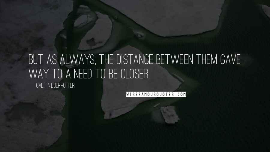 Galt Niederhoffer Quotes: But as always, the distance between them gave way to a need to be closer.