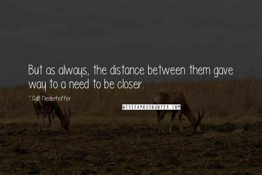 Galt Niederhoffer Quotes: But as always, the distance between them gave way to a need to be closer.