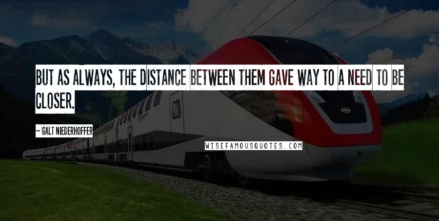 Galt Niederhoffer Quotes: But as always, the distance between them gave way to a need to be closer.