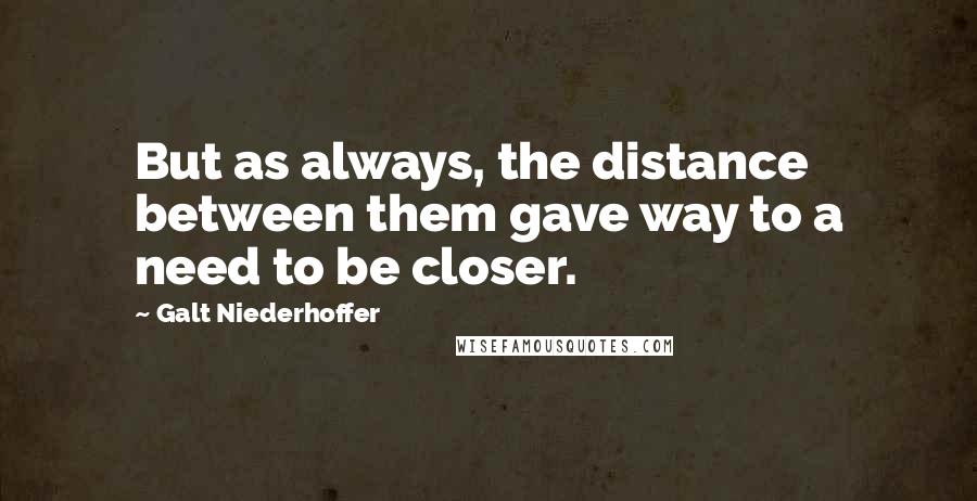 Galt Niederhoffer Quotes: But as always, the distance between them gave way to a need to be closer.