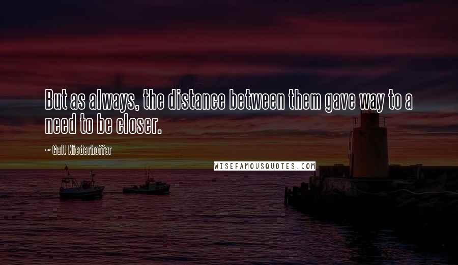 Galt Niederhoffer Quotes: But as always, the distance between them gave way to a need to be closer.