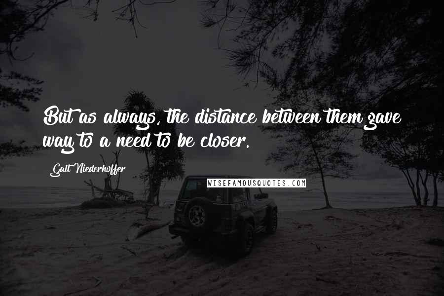 Galt Niederhoffer Quotes: But as always, the distance between them gave way to a need to be closer.