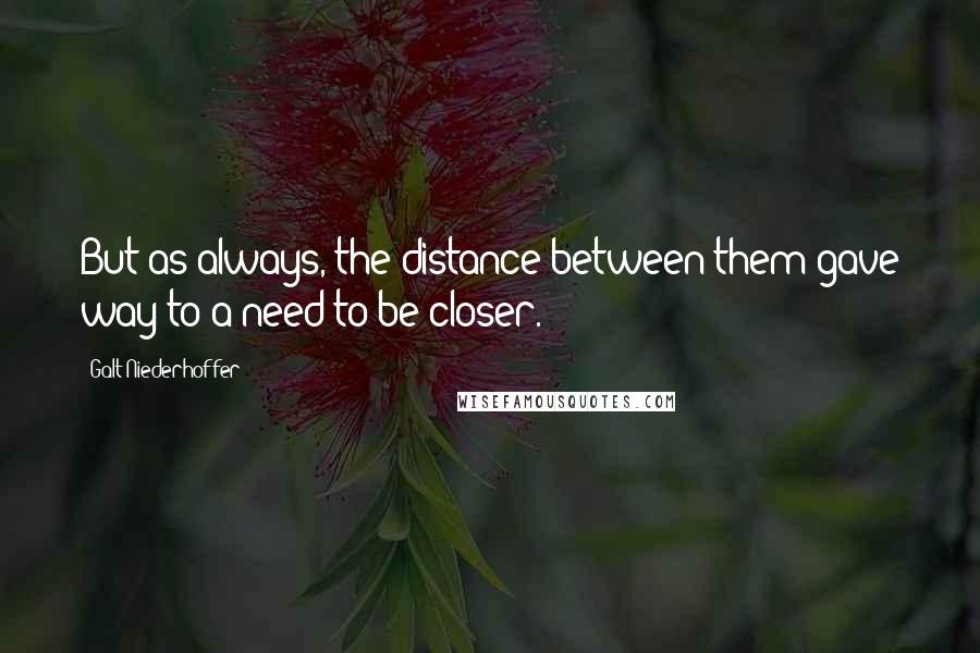 Galt Niederhoffer Quotes: But as always, the distance between them gave way to a need to be closer.