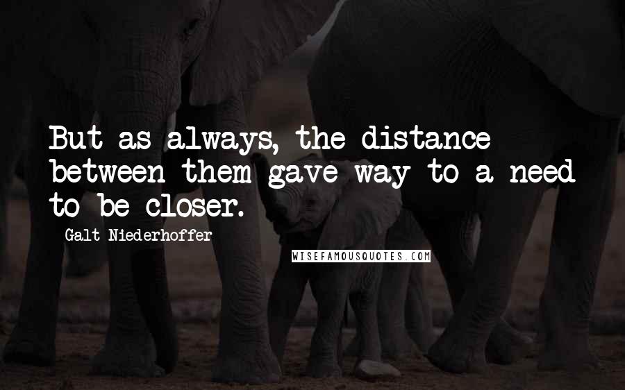 Galt Niederhoffer Quotes: But as always, the distance between them gave way to a need to be closer.