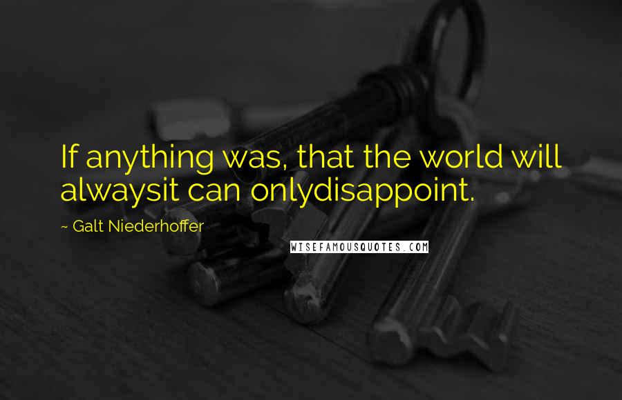 Galt Niederhoffer Quotes: If anything was, that the world will alwaysit can onlydisappoint.