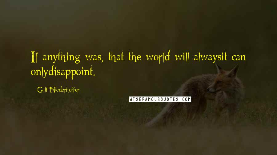 Galt Niederhoffer Quotes: If anything was, that the world will alwaysit can onlydisappoint.