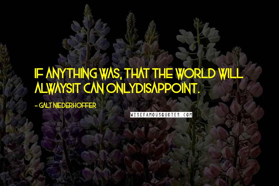 Galt Niederhoffer Quotes: If anything was, that the world will alwaysit can onlydisappoint.