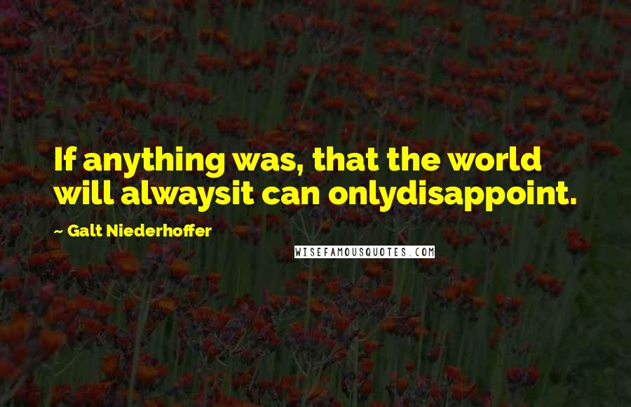 Galt Niederhoffer Quotes: If anything was, that the world will alwaysit can onlydisappoint.