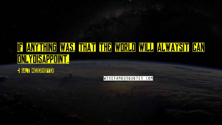 Galt Niederhoffer Quotes: If anything was, that the world will alwaysit can onlydisappoint.