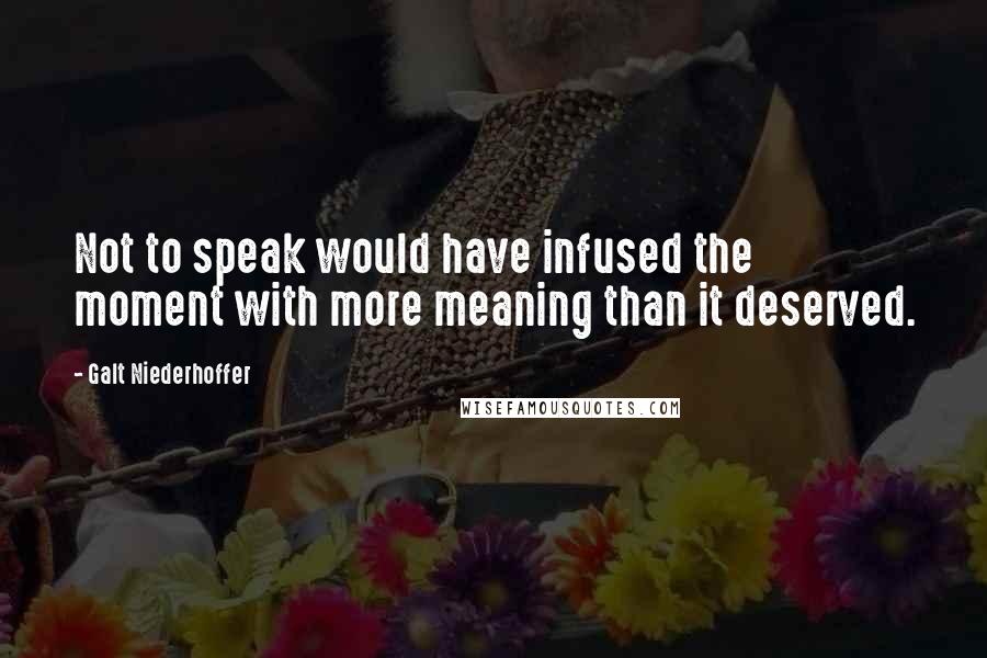 Galt Niederhoffer Quotes: Not to speak would have infused the moment with more meaning than it deserved.