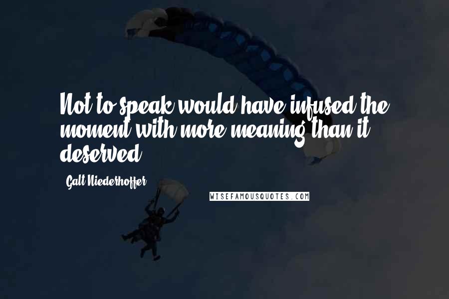 Galt Niederhoffer Quotes: Not to speak would have infused the moment with more meaning than it deserved.