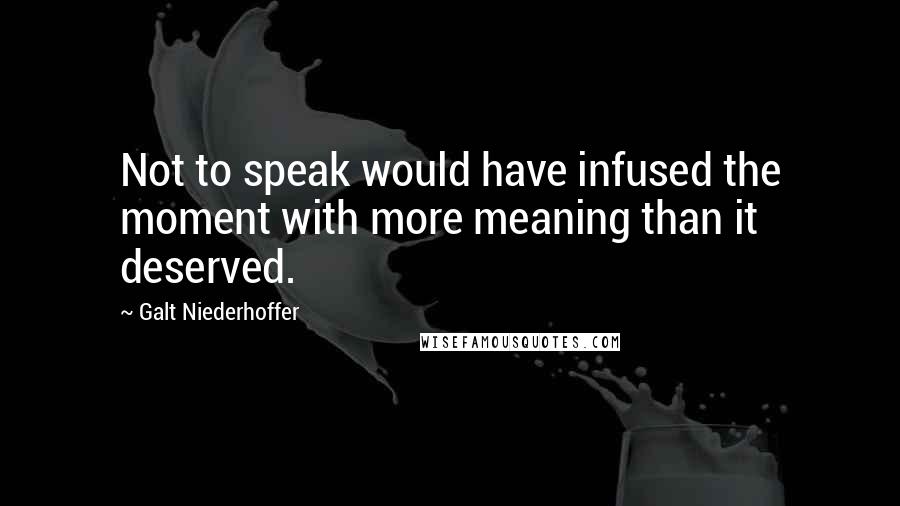 Galt Niederhoffer Quotes: Not to speak would have infused the moment with more meaning than it deserved.