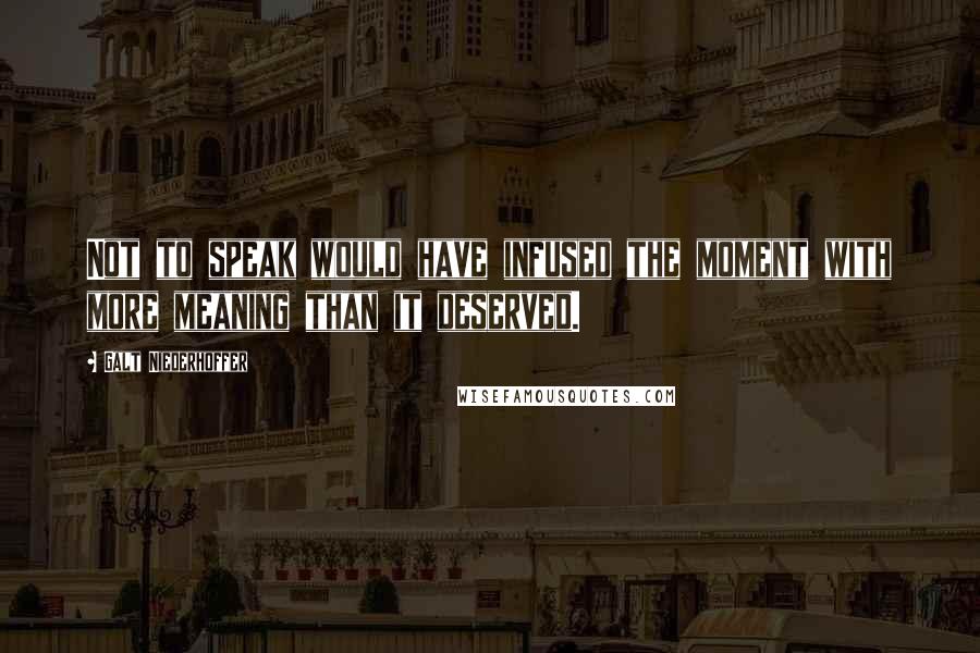 Galt Niederhoffer Quotes: Not to speak would have infused the moment with more meaning than it deserved.