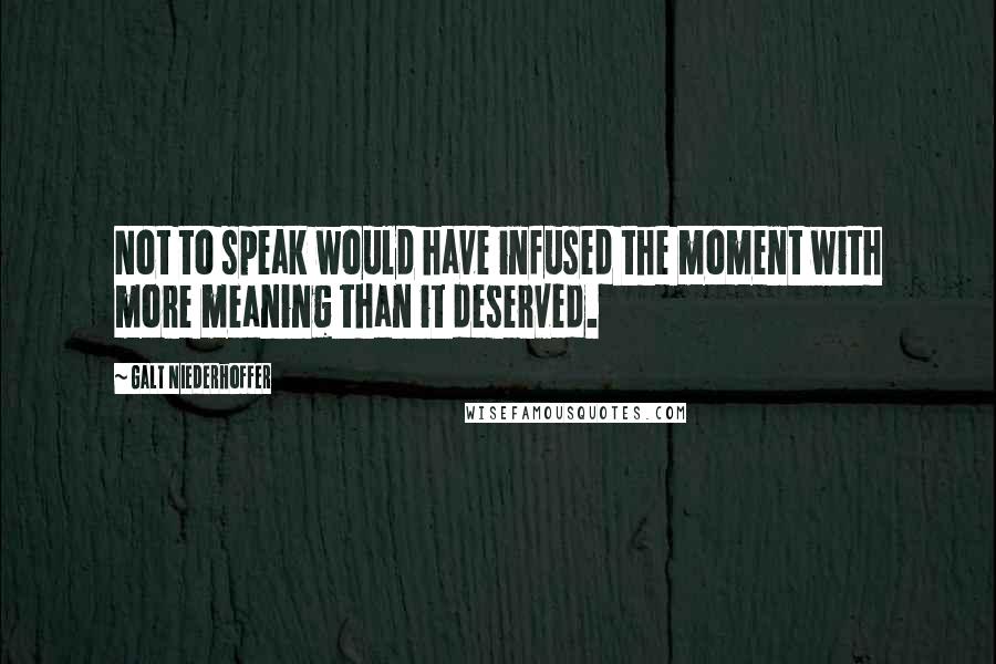 Galt Niederhoffer Quotes: Not to speak would have infused the moment with more meaning than it deserved.