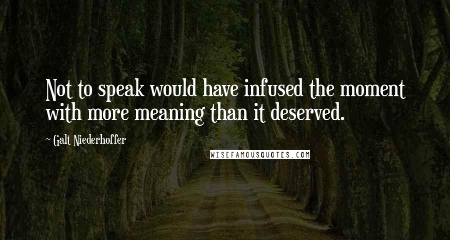 Galt Niederhoffer Quotes: Not to speak would have infused the moment with more meaning than it deserved.