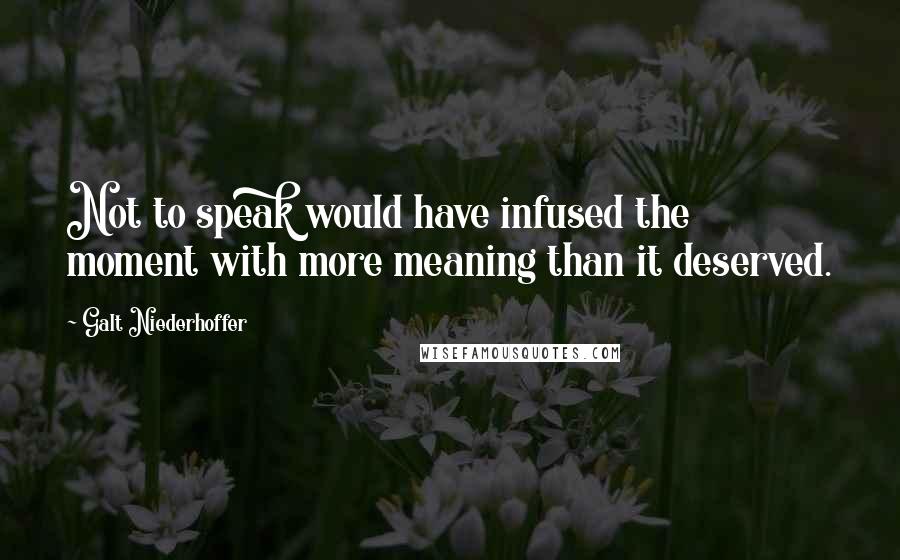 Galt Niederhoffer Quotes: Not to speak would have infused the moment with more meaning than it deserved.