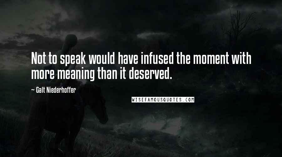 Galt Niederhoffer Quotes: Not to speak would have infused the moment with more meaning than it deserved.