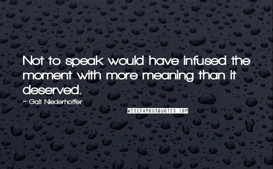 Galt Niederhoffer Quotes: Not to speak would have infused the moment with more meaning than it deserved.