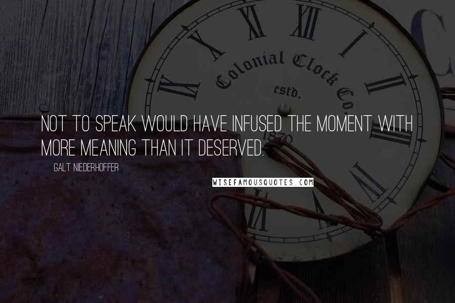 Galt Niederhoffer Quotes: Not to speak would have infused the moment with more meaning than it deserved.