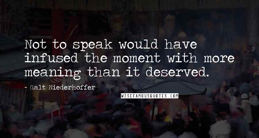 Galt Niederhoffer Quotes: Not to speak would have infused the moment with more meaning than it deserved.