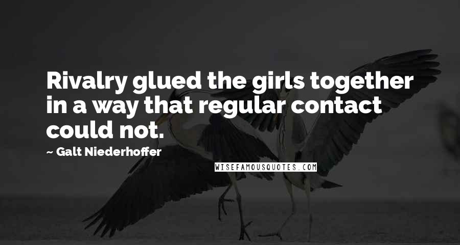 Galt Niederhoffer Quotes: Rivalry glued the girls together in a way that regular contact could not.