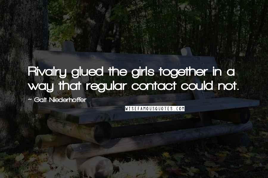 Galt Niederhoffer Quotes: Rivalry glued the girls together in a way that regular contact could not.