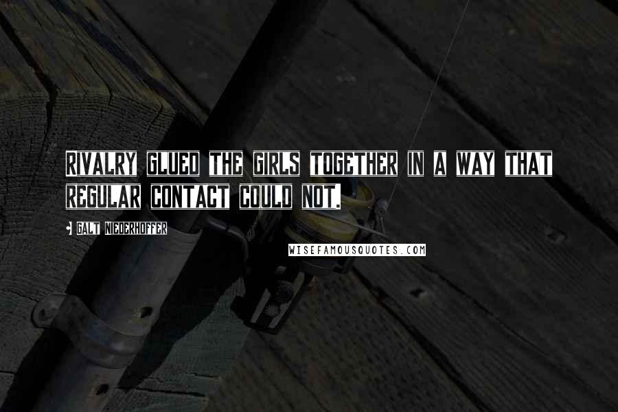 Galt Niederhoffer Quotes: Rivalry glued the girls together in a way that regular contact could not.